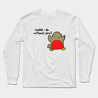 Waddle i do without you? Long Sleeve T-Shirt